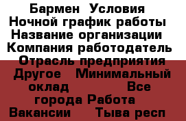 Бармен. Условия: Ночной график работы › Название организации ­ Компания-работодатель › Отрасль предприятия ­ Другое › Минимальный оклад ­ 20 000 - Все города Работа » Вакансии   . Тыва респ.